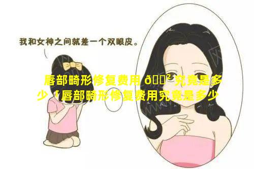 唇部畸形修复费用 🌲 究竟是多少「唇部畸形修复费用究竟是多少钱一次」